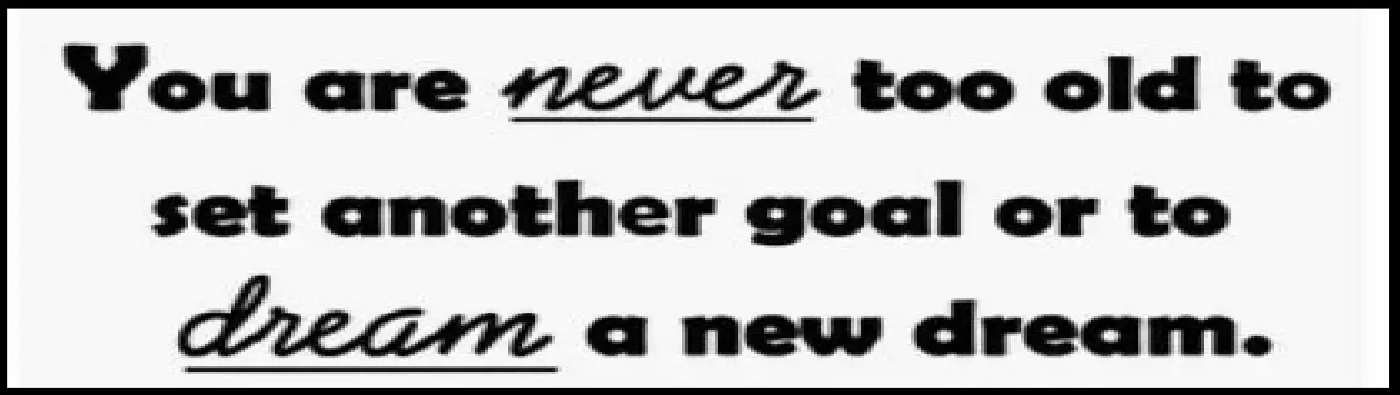“You are never too old to set another goal or to dream a new dream.”