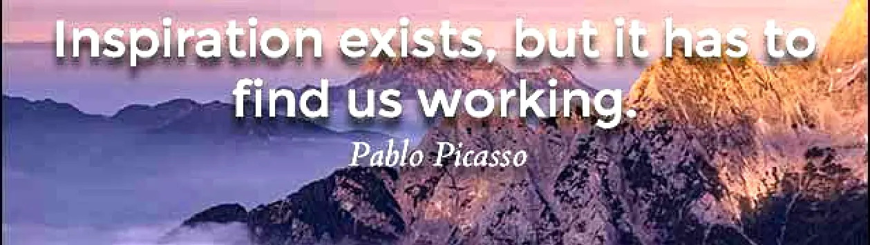“Inspiration exists, but it has to find us working.” — Pablo Picasso