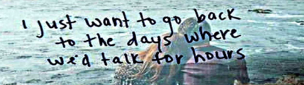 “I just want to go back to the days where we’d talk for hours.”
